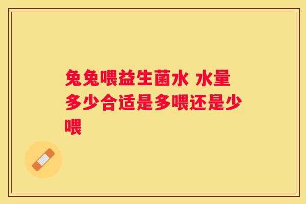 兔兔喂益生菌水 水量多少合适是多喂还是少喂