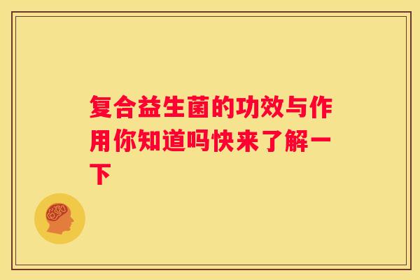 复合益生菌的功效与作用你知道吗快来了解一下