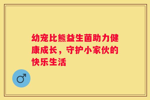 幼宠比熊益生菌助力健康成长，守护小家伙的快乐生活