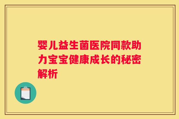 婴儿益生菌医院同款助力宝宝健康成长的秘密解析