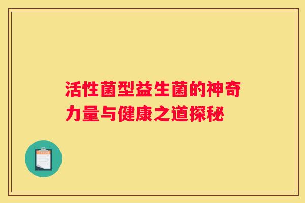 活性菌型益生菌的神奇力量与健康之道探秘
