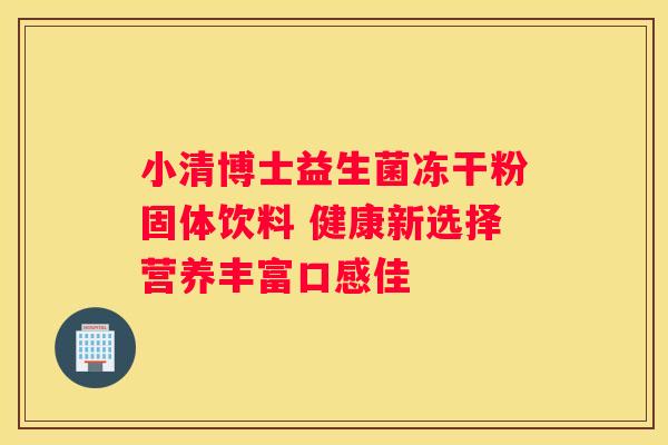 小清博士益生菌冻干粉固体饮料 健康新选择营养丰富口感佳