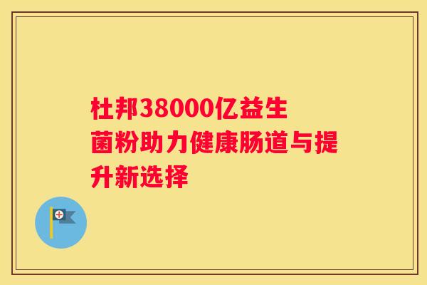 杜邦38000亿益生菌粉助力健康肠道与提升新选择