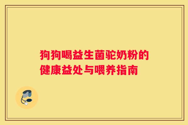 狗狗喝益生菌驼奶粉的健康益处与喂养指南