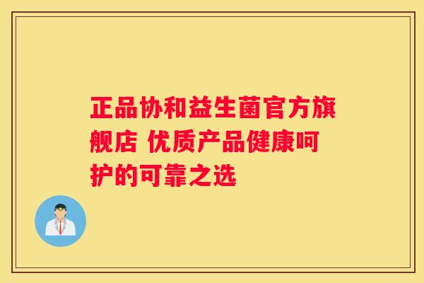 正品协和益生菌官方旗舰店 优质产品健康呵护的可靠之选