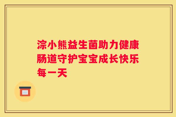 淙小熊益生菌助力健康肠道守护宝宝成长快乐每一天