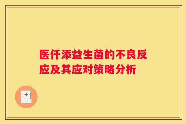 医仟添益生菌的不良反应及其应对策略分析