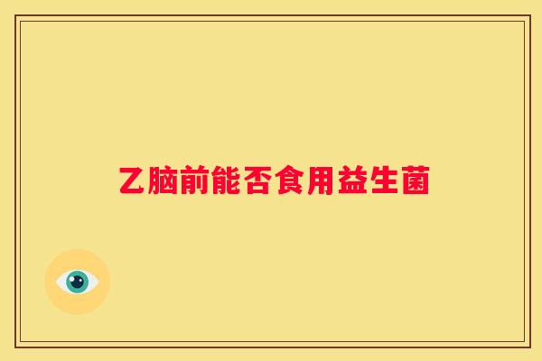 乙脑前能否食用益生菌