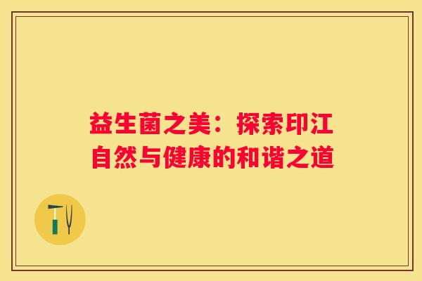 益生菌之美：探索印江自然与健康的和谐之道