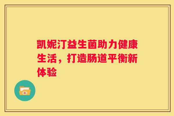 凯妮汀益生菌助力健康生活，打造肠道平衡新体验