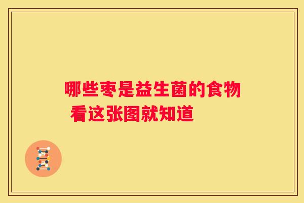 哪些枣是益生菌的食物 看这张图就知道