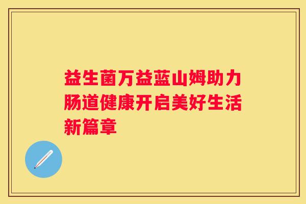 益生菌万益蓝山姆助力肠道健康开启美好生活新篇章