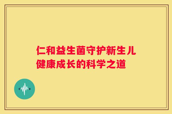 仁和益生菌守护新生儿健康成长的科学之道