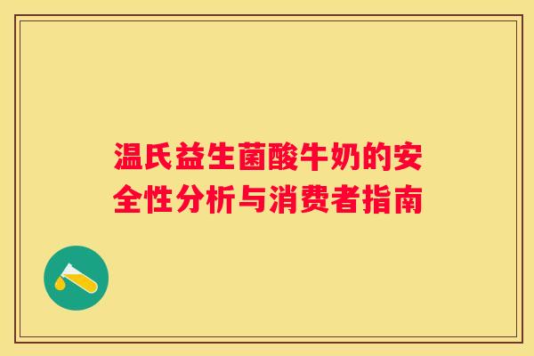 温氏益生菌酸牛奶的安全性分析与消费者指南