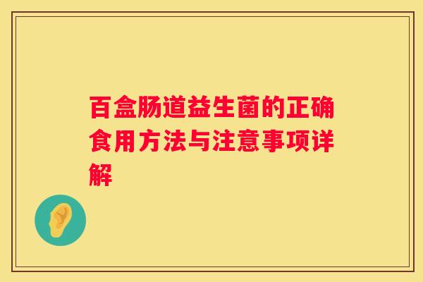 百盒肠道益生菌的正确食用方法与注意事项详解