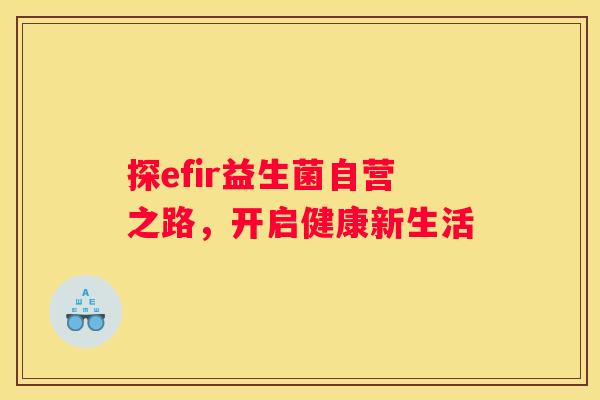探efir益生菌自营之路，开启健康新生活