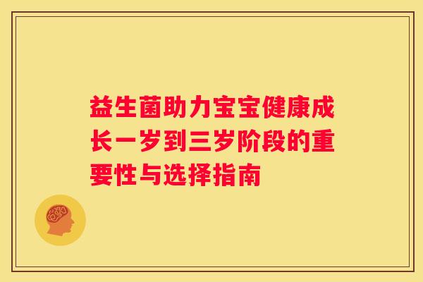 益生菌助力宝宝健康成长一岁到三岁阶段的重要性与选择指南