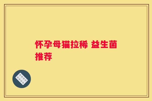 怀孕母猫拉稀 益生菌推荐