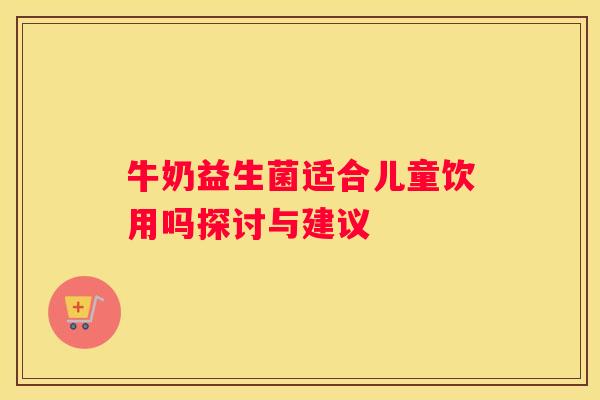 牛奶益生菌适合儿童饮用吗探讨与建议