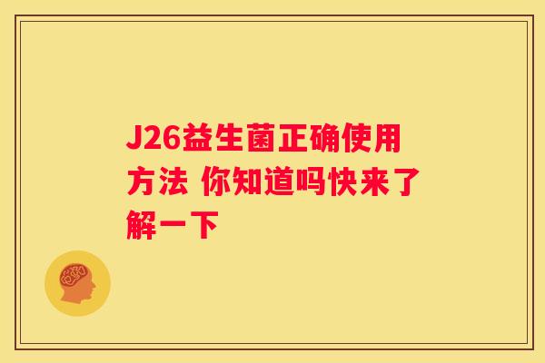 J26益生菌正确使用方法 你知道吗快来了解一下