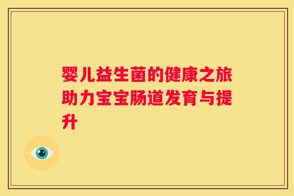 婴儿益生菌的健康之旅助力宝宝肠道发育与提升
