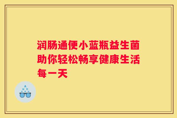 润肠通便小蓝瓶益生菌助你轻松畅享健康生活每一天