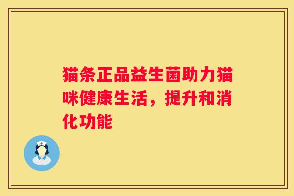猫条正品益生菌助力猫咪健康生活，提升和消化功能