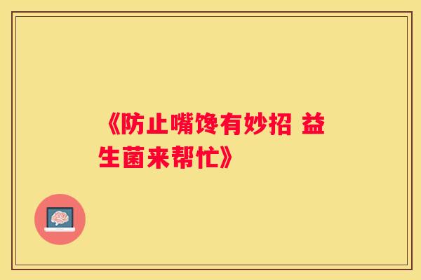 《防止嘴馋有妙招 益生菌来帮忙》