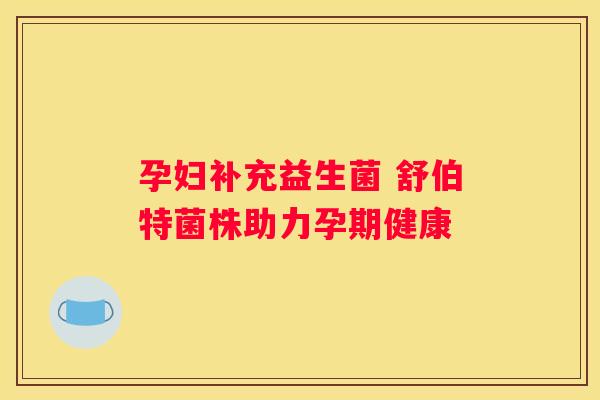 孕妇补充益生菌 舒伯特菌株助力孕期健康