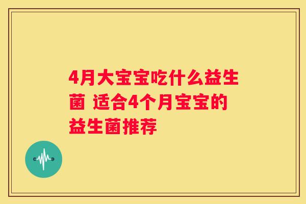 4月大宝宝吃什么益生菌 适合4个月宝宝的益生菌推荐