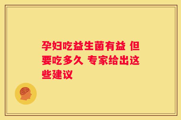 孕妇吃益生菌有益 但要吃多久 专家给出这些建议