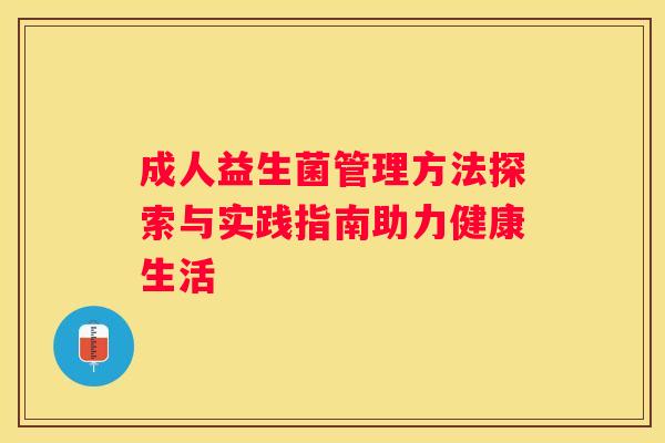 成人益生菌管理方法探索与实践指南助力健康生活
