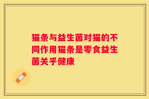 猫条与益生菌对猫的不同作用猫条是零食益生菌关乎健康