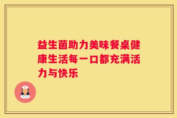 益生菌助力美味餐桌健康生活每一口都充满活力与快乐