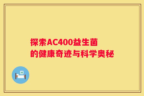 探索AC400益生菌的健康奇迹与科学奥秘