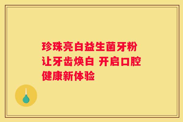 珍珠亮白益生菌牙粉 让牙齿焕白 开启口腔健康新体验