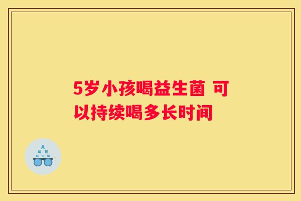 5岁小孩喝益生菌 可以持续喝多长时间