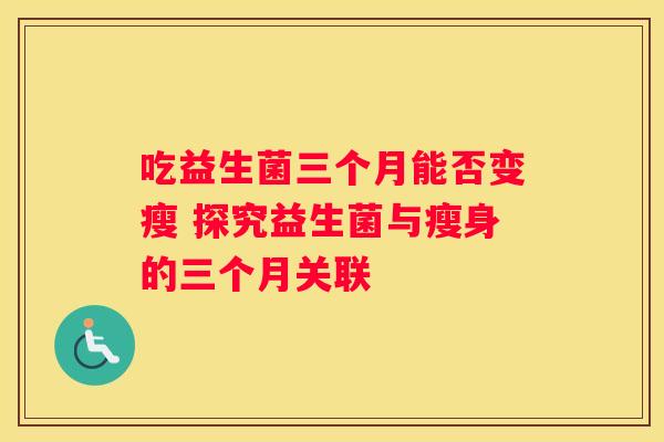 吃益生菌三个月能否变瘦 探究益生菌与瘦身的三个月关联