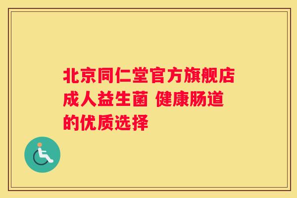 北京同仁堂官方旗舰店成人益生菌 健康肠道的优质选择