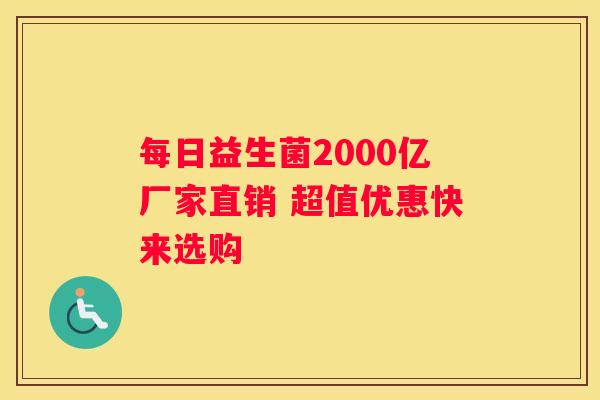 每日益生菌2000亿厂家直销 超值优惠快来选购