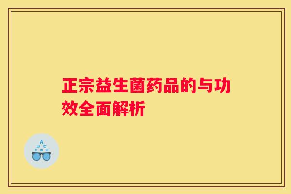 正宗益生菌药品的与功效全面解析