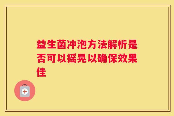 益生菌冲泡方法解析是否可以摇晃以确保效果佳