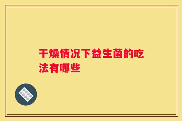 干燥情况下益生菌的吃法有哪些