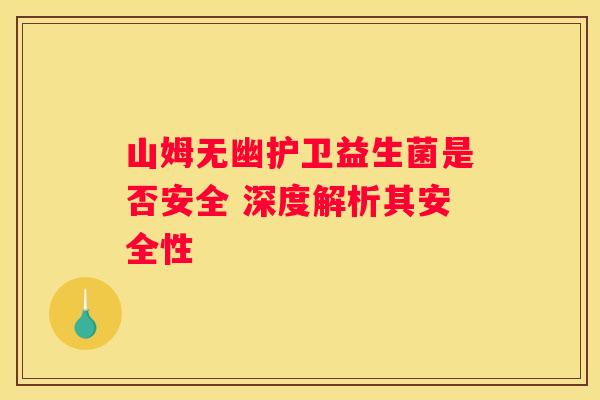 山姆无幽护卫益生菌是否安全 深度解析其安全性