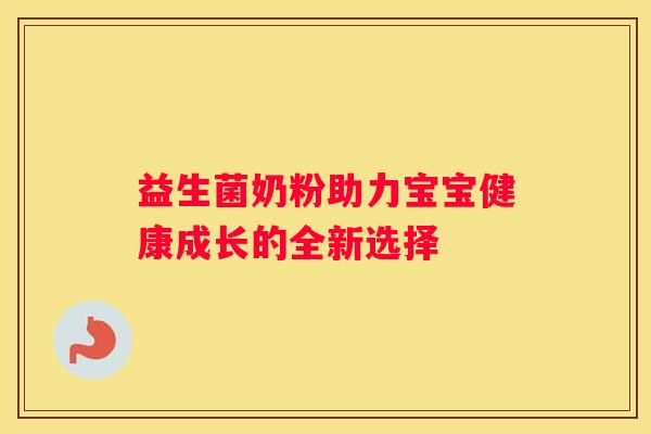益生菌奶粉助力宝宝健康成长的全新选择