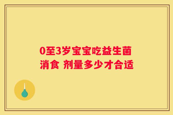 0至3岁宝宝吃益生菌消食 剂量多少才合适