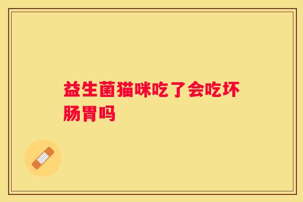 益生菌猫咪吃了会吃坏肠胃吗