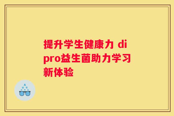 提升学生健康力 dipro益生菌助力学习新体验