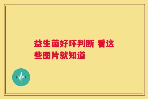 益生菌好坏判断 看这些图片就知道