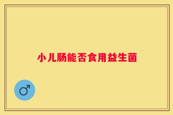 小儿肠能否食用益生菌